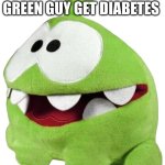 Om Nom Plush | HELP A LITTLE GREEN GUY GET DIABETES | image tagged in om nom plush | made w/ Imgflip meme maker