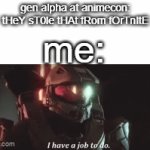 sorry for not posting for a while | gen alpha at animecon: tHeY sT0le tHAt fRom fOrTnItE; me: | image tagged in gifs,memes,halo,funny,brainrot,why are you reading the tags | made w/ Imgflip video-to-gif maker