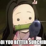 yoU Better subcribe Or else d I e | BOI YOU BETTER SUBCRIBE | image tagged in nezuko have gun | made w/ Imgflip meme maker