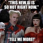 Mugatu So Hot Right Now | "THIS NEW AI IS SO HOT RIGHT NOW."; "TELL ME MORE!" | image tagged in memes,mugatu so hot right now | made w/ Imgflip meme maker