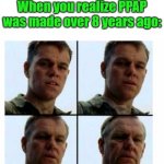 Matt Damon gets older | When you realize PPAP was made over 8 years ago: | image tagged in matt damon gets older | made w/ Imgflip meme maker