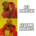 who doesnt? | GET A HER/SHE; GET SOME HERSHEYS | image tagged in drake blank | made w/ Imgflip meme maker