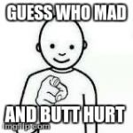 Guess who | GUESS WHO MAD AND BUTT HURT | image tagged in guess who | made w/ Imgflip meme maker