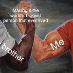 I made it the world's biggest person | Making it the world's biggest person that ever lived; Me; My brother | image tagged in memes,epic handshake,funny | made w/ Imgflip meme maker