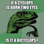 Philosoraptor | IF A CYCLOPS IS BORN TWO EYES; IS IT A BICYCLOPS? | image tagged in memes,philosoraptor | made w/ Imgflip meme maker