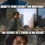 Hulk Bruce Banner | WHAT'S YOUR SECRET FOR WRITING? THE SECRET IS ... THERE IS NO SECRET; CONSISTENCY OVER INTENSITY. 
PROGRESS OVER PERFECTION. 
FUNDAMENTALS OVER FADS. | image tagged in hulk bruce banner | made w/ Imgflip meme maker