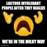 Lactose intolerant people should not know... | LACTOSE INTOLERANT PEOPLE AFTER THEY REALIZE; WE'RE IN THE MILKY WAY | image tagged in gifs,disintegrating emoji | made w/ Imgflip video-to-gif maker