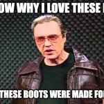 Walken Walking | YOU KNOW WHY I LOVE THESE BOOTS? BECAUSE THESE BOOTS WERE MADE FOR WALKEN | image tagged in christopher walken fever | made w/ Imgflip meme maker