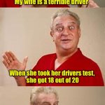 bad pun Dangerfield  | My wife is a terrible driver; When she took her drivers test, 
she got 18 out of 20; Two of them jumped out of the way | image tagged in bad pun dangerfield | made w/ Imgflip meme maker