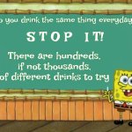 Cheat On Coffee, Apple Juice, Pepsi, Dr. Pepper And Coke!  You're NOT Married And There Are So Many Different Drinkables To Try! | Do you drink the same thing everyday? S T O P   I T! There are hundreds, if not thousands, of different drinks to try | image tagged in today's lesson,try new things,do something different,habits,addiction | made w/ Imgflip meme maker