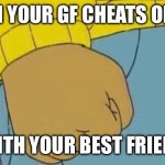 She doesn’t know what you are. | WHEN YOUR GF CHEATS ON YOU; WITH YOUR BEST FRIEND | image tagged in memes,arthur fist,arthur,spiderman,spiderman 3,tobey maguire | made w/ Imgflip meme maker