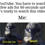 It's always like this | YouTube: You have to watch a few ads for 60 seconds until it's ready to watch this video. Me: | image tagged in excuse me what,memes,funny,youtube | made w/ Imgflip meme maker