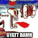 GYATT DAMN meme