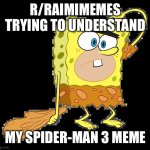 Keep your mouth shut about stuff you don’t understand! | R/RAIMIMEMES TRYING TO UNDERSTAND; MY SPIDER-MAN 3 MEME | image tagged in x trying to understand y,reddit,spiderman | made w/ Imgflip meme maker