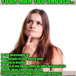 talking to your man | WHEN TALKING TO YOUR MAN YOU SHOULD... A. Talk incessantly for long periods of time barely even pausing to breathe
B. Stare at you phone when he talks because he is talking about something boring
C. Interrogate him about something he doesn't want to talk about and  then complain that he doesn't talk
D. All of the above | image tagged in thinking woman,funny,memes,meme,marriage | made w/ Imgflip meme maker