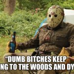 Jason Vorhees | “DUMB BITCHES KEEP COMING TO THE WOODS AND DYING” | image tagged in jason vorhees,horror,halloween | made w/ Imgflip meme maker