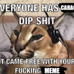 Everyone has X Dip Shit | CARACALS; MEME | image tagged in everyone has x dip shit | made w/ Imgflip meme maker