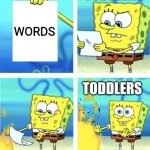 Toddlers don't need words | TODDLERS; WORDS; TODDLERS | image tagged in spongebob burning paper,funny,memes,funny memes,jpfan102504 | made w/ Imgflip meme maker