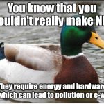 DON'T DO NFTS! | You know that you shouldn't really make NFTs; They require energy and hardware use, which can lead to pollution or e-waste | image tagged in memes,actual advice mallard,ducks,nft,environment | made w/ Imgflip meme maker