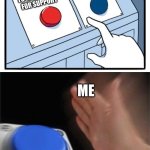 two buttons 1 blue | FINDING ONLINE FRIENDS; TALKING TO REAL PEOPLE FOR SUPPORT; ME | image tagged in two buttons 1 blue | made w/ Imgflip meme maker