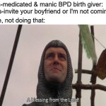 Okay | Un-medicated & manic BPD birth giver: Dis-invite your boyfriend or I'm not coming! Me, not doing that: | image tagged in a blessing from the lord,bpd,borderline personality disorder,survivor,abuse survivor | made w/ Imgflip meme maker