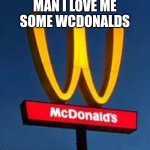 You had ONE job... | MAN I LOVE ME SOME WCDONALDS | image tagged in you had one job | made w/ Imgflip meme maker