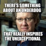 The Office | THERE'S SOMETHING ABOUT AN UNDERDOG; THAT REALLY INSPIRES THE UNEXCEPTIONAL | image tagged in james spader | made w/ Imgflip meme maker