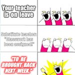 POV: School on Friday... | Your  teacher is  on  leave; Substitute teacher: 
"Classwork has 
been assigned!"; "TO  BE BROUGHT  BACK NEXT  WEEK." | image tagged in what do we want bummed out | made w/ Imgflip meme maker