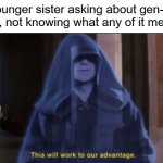 I HAVE TEH ADVANTAGE NOW! TAKE THAT, BRAINROT! | My younger sister asking about gen-alpha crap, not knowing what any of it means: | image tagged in sidious advantage,funny,memes,yes | made w/ Imgflip meme maker