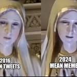 Mary Statue That Blinks | 2024
MEAN MEMES; 2016
MEAN TWEETS | image tagged in mary statue that blinks | made w/ Imgflip meme maker