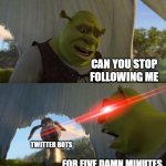 Please, Elon! DO SOMETHING ABOUT THIS MESS! | CAN YOU STOP FOLLOWING ME; TWITTER BOTS; FOR FIVE DAMN MINUTES | image tagged in shrek for five minutes,twitter,bots,shrek | made w/ Imgflip meme maker