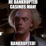 bankrupt | HE BANKRUPTED CASINOS MAN! BANKRUPTED! | image tagged in doc brown genius idea | made w/ Imgflip meme maker