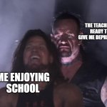 undertaker | THE TEACHERS READY TO GIVE ME DEPRESSION; ME ENJOYING SCHOOL | image tagged in undertaker | made w/ Imgflip meme maker