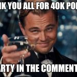 No, really. Thank you! ? | THANK YOU ALL FOR 40K POINTS! PARTY IN THE COMMENTS! | image tagged in memes,leonardo dicaprio cheers | made w/ Imgflip meme maker