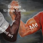 i dont draw often, but when i do, i struggle with the hands | Struggle to draw hands; Me; AI generated art | image tagged in memes,epic handshake,hands,ai art,ai generated,me | made w/ Imgflip meme maker