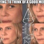 Math lady/Confused lady | ME TRYING TO THINK OF A GOOD MEME IDEA | image tagged in math lady/confused lady,relatable | made w/ Imgflip meme maker