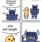 how dare you little shit | you are single | image tagged in knight armor | made w/ Imgflip meme maker