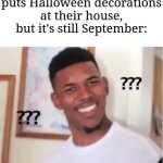 Bruh it's still September | Me when someone puts Halloween decorations at their house, but it's still September: | image tagged in nick young,memes,funny,oh wow are you actually reading these tags | made w/ Imgflip meme maker