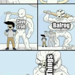 I will never suffer again | You don't scare me.. Take that Moria Goblins! Fellowship; Cave Troll; Balrog; Nameless Things | image tagged in i will never suffer again | made w/ Imgflip meme maker