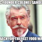 KFC founder Colonel Sanders | KFC FOUNDER COLONEL SANDERS; IS BACK FOR THE FAST FOOD WARS | image tagged in pierce bronson,funny,colonel sanders,kfc colonel sanders,kfc,fast food | made w/ Imgflip meme maker