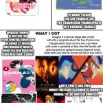 What I Watched/ What I Expected/ What I Got | YO DAWG, I HEARD YOU LIKE TRIANGLE, SO I PUT TRIANGLEBOB TRIANGLEPANTS INTO BERMUDA TRIANGLE; AYAKASHI TRIANGLE IS JUST LIKE THE 2020S SPIRITUAL SUCCESSOR OF RANMA 1/2 WHICH WAS IRONICALLY AIRED IN FRANCE VIA CLUB DOROTHÉE FUSED WITH POCKY & ROCKY; Imagine if a German Mega Man X fans will write a doujinshi about the Two-Person Love Triangle where Zero can turn into a girl when cold water is splashed on him, then his female self gets cloned by an ayakashi-esque Maverick which leads both Zero and his female self fall in love with X; RITO YUKI'S DAD EVEN WROTE MATSURI KAZAMAKI'S FAVORITE MANGA TITLED SWITCH ONMYOJI; Expect the German-speaking Mega Man X fans to joke that Ayakashi Triangle's German dub script writer took cues from both the infamous Mega Man X yaoi artist and the also infamous podcast about "Die hübsche Reploidin Zero" (the beautiful female reploid Zero) gets married with X | image tagged in what i watched/ what i expected/ what i got,ayakashi triangle,german,yo dawg heard you | made w/ Imgflip meme maker