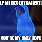 decentralization meme for web3 | HELP ME DECENTRALIZATION; YOU'RE MY ONLY HOPE | image tagged in help me obi-wan you're our only hope | made w/ Imgflip meme maker