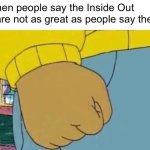 I’m that big of a fan lol | Me when people say the Inside Out films are not as great as people say they are: | image tagged in memes,arthur fist,inside out,pixar,movies | made w/ Imgflip meme maker