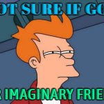 Not Sure If God; Or Imaginary Friend | NOT SURE IF GOD; OR IMAGINARY FRIEND | image tagged in skeptical fry,god,religion,god religion universe,atheism,christianity | made w/ Imgflip meme maker