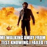 Guy Walking Away From Explosion | ME WALKING AWAY FROM A TEST KNOWING I FAILED IT | image tagged in guy walking away from explosion,test,school,relatable | made w/ Imgflip meme maker