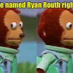 It wasn’t me | People named Ryan Routh right now | image tagged in puppet monkey looking away | made w/ Imgflip meme maker