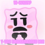 Now Who Made My Girl Blanket Blush? | W-WHAT? Y-YOU EMBARRASSED ME! | image tagged in blanket blushing,w-what y-you embarrassed me,poor blanket,animated inanimate battle,aib,cutie lil blushie gorl | made w/ Imgflip meme maker