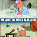 Me making characters :/ | ME CREATING FEMALE CHARACTERS; ME CREATING MALE CHARACTERS | image tagged in patrick smart dumb | made w/ Imgflip meme maker