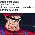 ha ha ha | Pianists: after years of practice, i can finally play hungarian rhapsody no. 2
Simply piano users: | image tagged in mario i am four parallel universes ahead of you,piano,memes,music,funny,fun | made w/ Imgflip meme maker