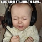 Good music | WHEN YOU LISTEN TO AN OLD SONG AND IT STILL HITS THE SAME... | image tagged in baby headphones day,baby,headphones,song,music,memes | made w/ Imgflip meme maker